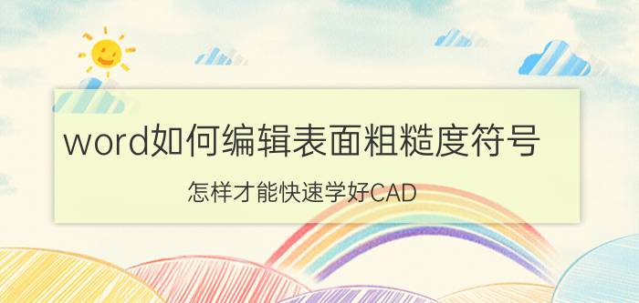 word如何编辑表面粗糙度符号 怎样才能快速学好CAD？